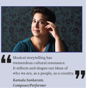 "Musical storytelling has tremendous cultural resonance. It reflects and shapes our ideas of who we are, as a people, as a country." -Kamala Sankaram, Composer/Performer