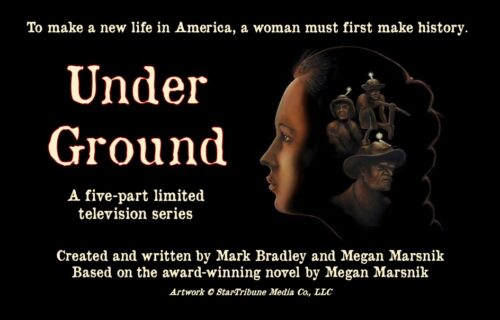 A woman's head in profile with several iron range miners. Title text: To make a new life in America, a woman must first make history. Under Ground - A five-part limited television series. Created and written by Mark Bradley and Megan Marsnik, Based on the award-winning novel by Megan Marsnik.